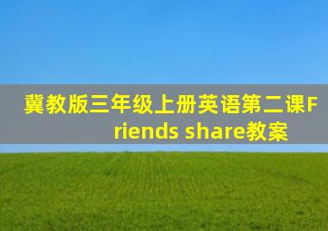 冀教版三年级上册英语第二课Friends share教案